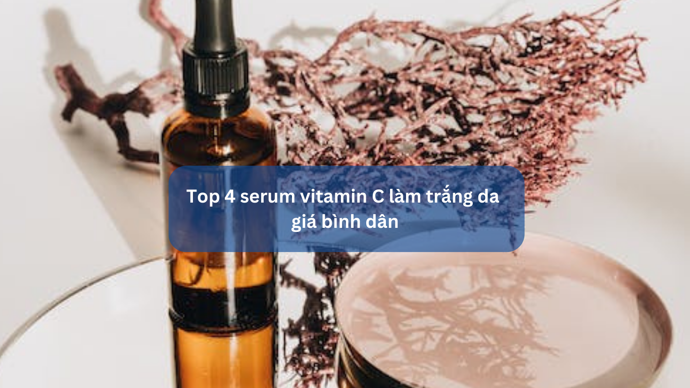 Top 4 serum vitamin C làm trắng da giá bình dân